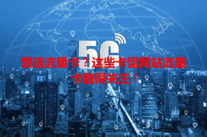 想选流量卡？这些卡盟网站流量卡值得关注！