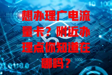 想办理广电流量卡？附近办理点你知道在哪吗？