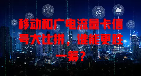 移动和广电流量卡信号大比拼，谁能更胜一筹？