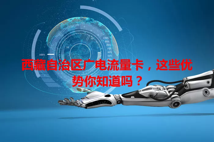 西藏自治区广电流量卡，这些优势你知道吗？