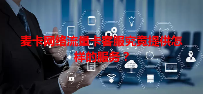 麦卡网络流量卡客服究竟提供怎样的服务？
