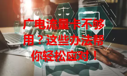 广电流量卡不够用？这些办法帮你轻松应对！