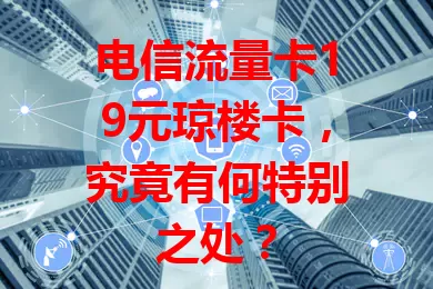 电信流量卡19元琼楼卡，究竟有何特别之处？