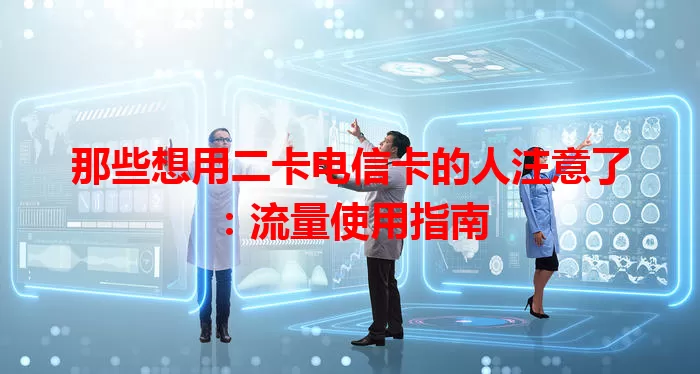 那些想用二卡电信卡的人注意了：流量使用指南