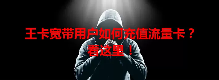 王卡宽带用户如何充值流量卡？看这里！