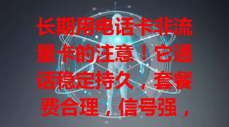 长期用电话卡非流量卡的注意！它通话稳定持久，套餐费合理，信号强，选时关注通话质量、费用及稳定性，综合考量挑适合的，为通信生活提供保障