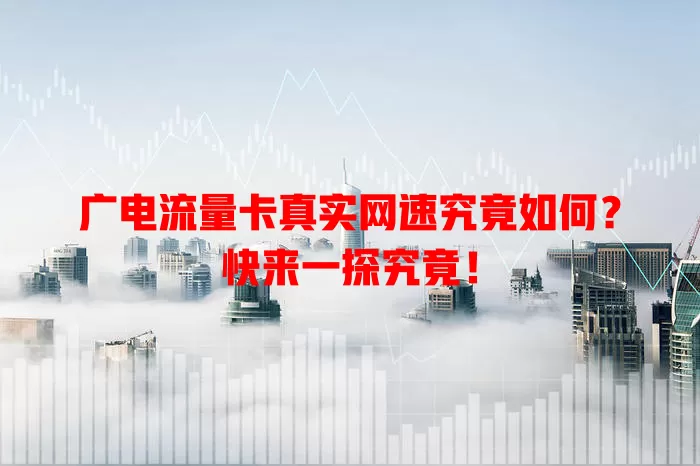 广电流量卡真实网速究竟如何？快来一探究竟！