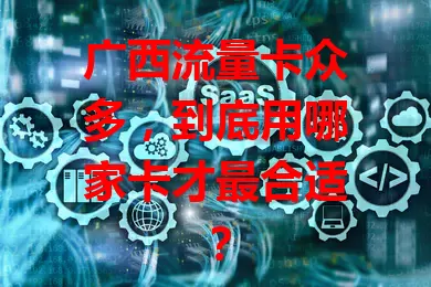 广西流量卡众多，到底用哪家卡才最合适？