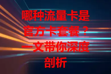 哪种流量卡是官方卡套餐？一文带你深度剖析