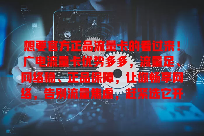 想要官方正品流量卡的看过来！广电流量卡优势多多，流量足、网络稳、正品保障，让你畅享网络，告别流量焦虑，赶紧选它开启畅快网络生活