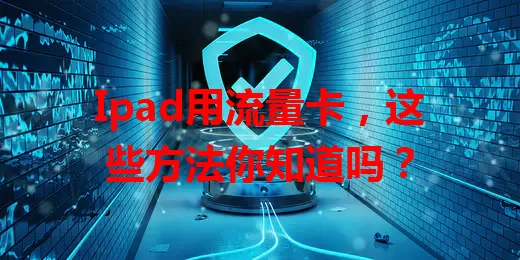 Ipad用流量卡，这些方法你知道吗？