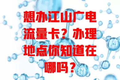 想办江山广电流量卡？办理地点你知道在哪吗？