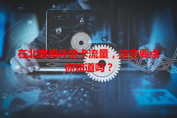 在北京用外地卡流量，这些要点你知道吗？