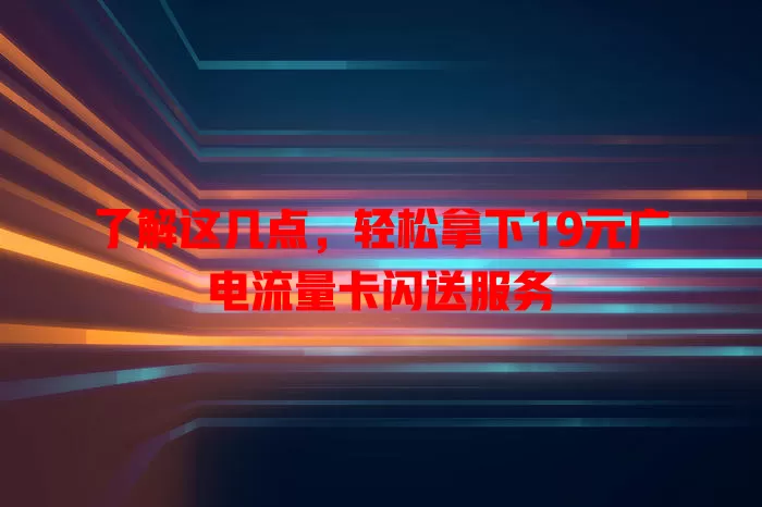 了解这几点，轻松拿下19元广电流量卡闪送服务