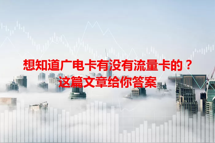 想知道广电卡有没有流量卡的？这篇文章给你答案