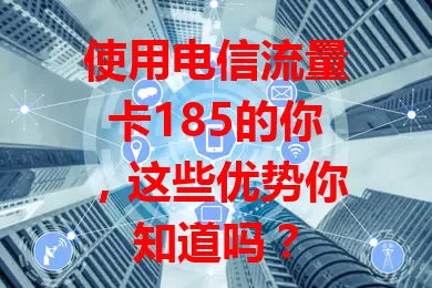 使用电信流量卡185的你，这些优势你知道吗？