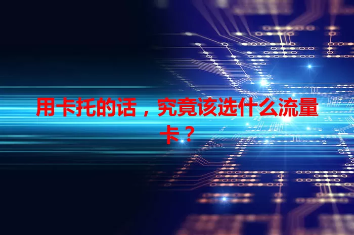 用卡托的话，究竟该选什么流量卡？