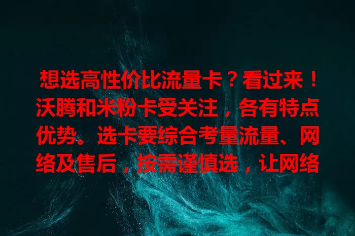 想选高性价比流量卡？看过来！沃腾和米粉卡受关注，各有特点优势。选卡要综合考量流量、网络及售后，按需谨慎选，让网络生活更顺畅