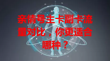 亲情号主卡副卡流量对比，你更适合哪种？