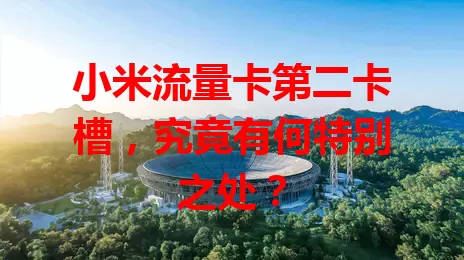 小米流量卡第二卡槽，究竟有何特别之处？