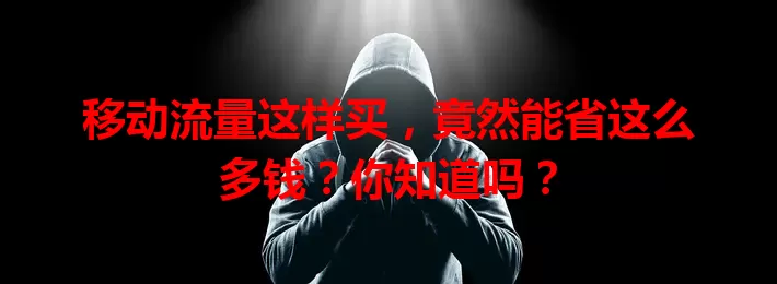 移动流量这样买，竟然能省这么多钱？你知道吗？