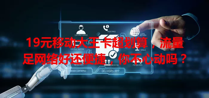 19元移动大王卡超划算，流量足网络好还便捷，你不心动吗？