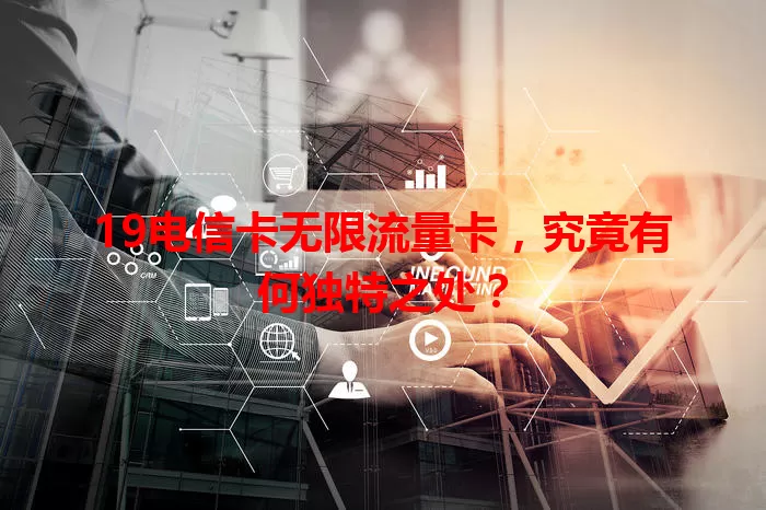 19电信卡无限流量卡，究竟有何独特之处？