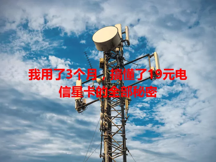 我用了3个月，搞懂了19元电信星卡的全部秘密