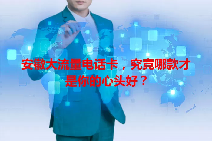 安徽大流量电话卡，究竟哪款才是你的心头好？