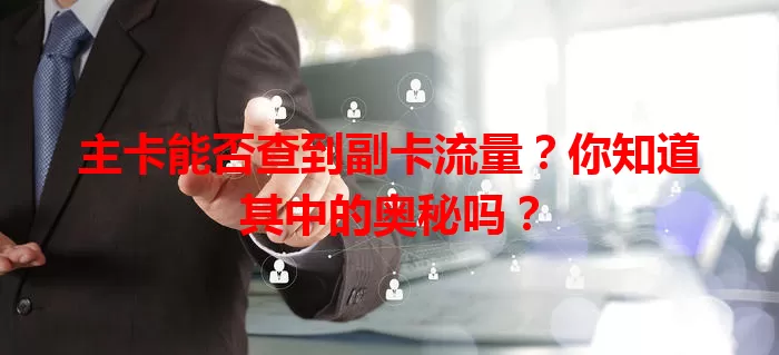 主卡能否查到副卡流量？你知道其中的奥秘吗？