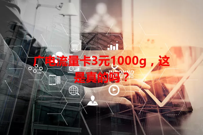 广电流量卡3元1000g，这是真的吗？