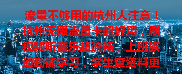 流量不够用的杭州人注意！杭州无限流量卡超好用，刷视频听音乐超流畅，上班族通勤能学习，学生查资料更便捷，随时分享精彩瞬间，让数字生活超精彩！