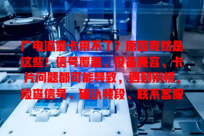 广电流量卡用不了？原因竟然是这些！信号覆盖、设备兼容、卡片问题都可能导致，遇到别慌，检查信号、确认频段、联系客服排查，综合解决才能畅享网络