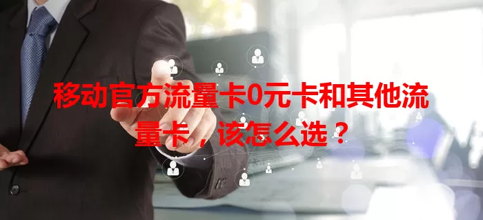 移动官方流量卡0元卡和其他流量卡，该怎么选？