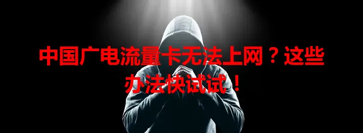 中国广电流量卡无法上网？这些办法快试试！