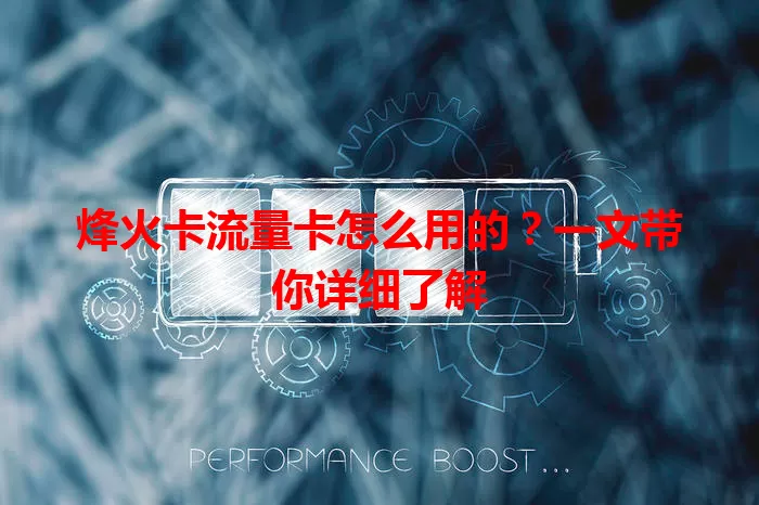 烽火卡流量卡怎么用的？一文带你详细了解