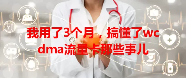 我用了3个月，搞懂了wcdma流量卡那些事儿
