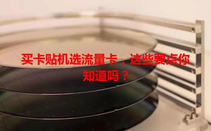 买卡贴机选流量卡，这些要点你知道吗？