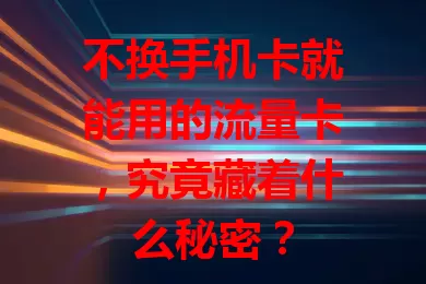不换手机卡就能用的流量卡，究竟藏着什么秘密？