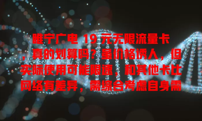 睢宁广电 19 元无限流量卡，真的划算吗？虽价格诱人，但实际使用可能限速，和其他卡比网络有差异，需综合考虑自身需求权衡利弊