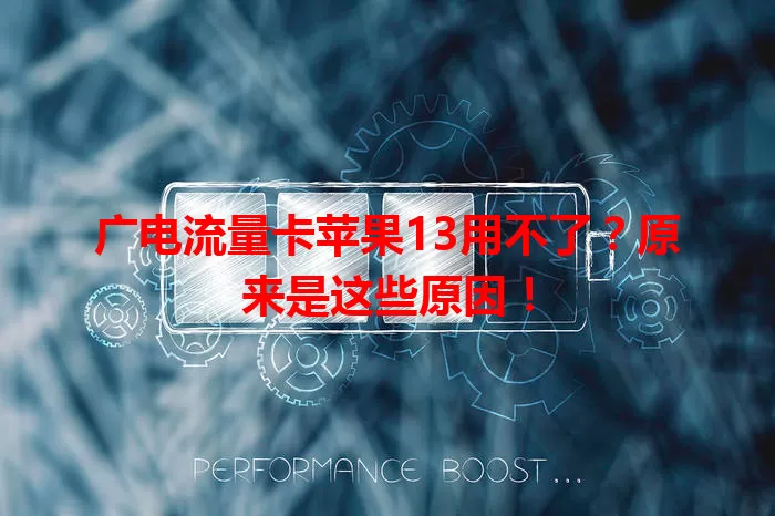 广电流量卡苹果13用不了？原来是这些原因！