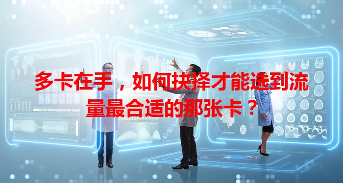 多卡在手，如何抉择才能选到流量最合适的那张卡？