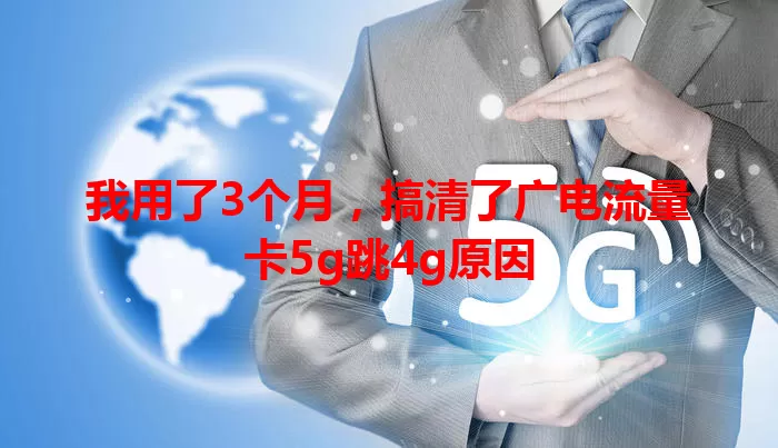 我用了3个月，搞清了广电流量卡5g跳4g原因