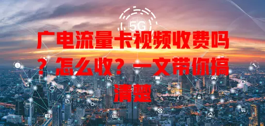 广电流量卡视频收费吗？怎么收？一文带你搞清楚