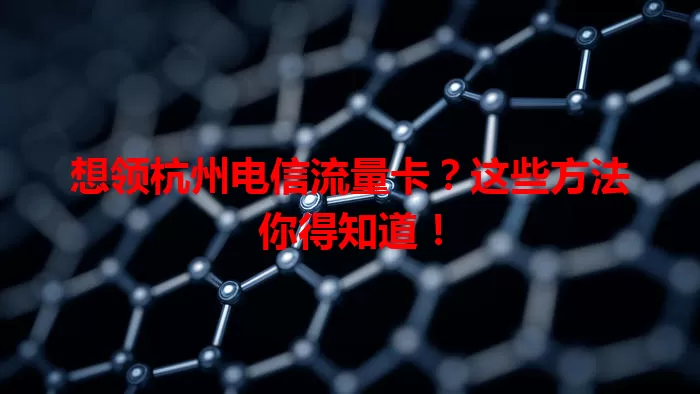 想领杭州电信流量卡？这些方法你得知道！