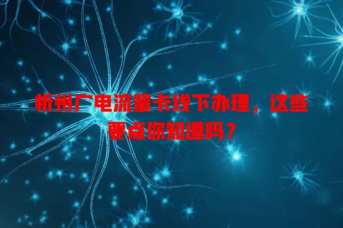 忻州广电流量卡线下办理，这些要点你知道吗？