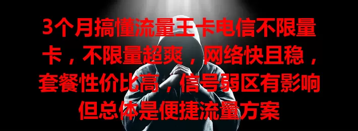 3个月搞懂流量王卡电信不限量卡，不限量超爽，网络快且稳，套餐性价比高，信号弱区有影响但总体是便捷流量方案