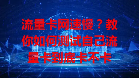 流量卡网速慢？教你如何测试自己流量卡到底卡不卡