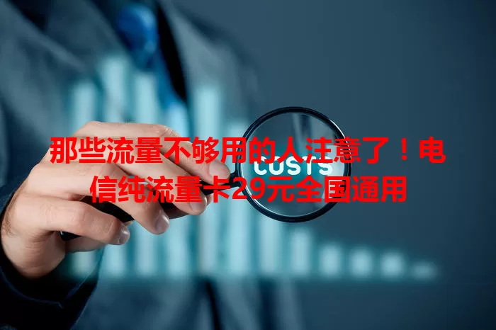 那些流量不够用的人注意了！电信纯流量卡29元全国通用
