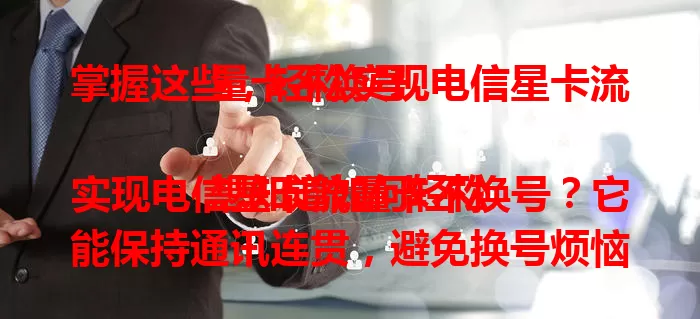 掌握这些，轻松实现电信星卡流量卡不换号

想知道如何轻松实现电信星卡流量卡不换号？它能保持通讯连贯，避免换号烦恼，还契合日常习惯，节省成本。满足套餐要求就能叠加服务，享受流量便利，个人商务皆能受益，快来了解！